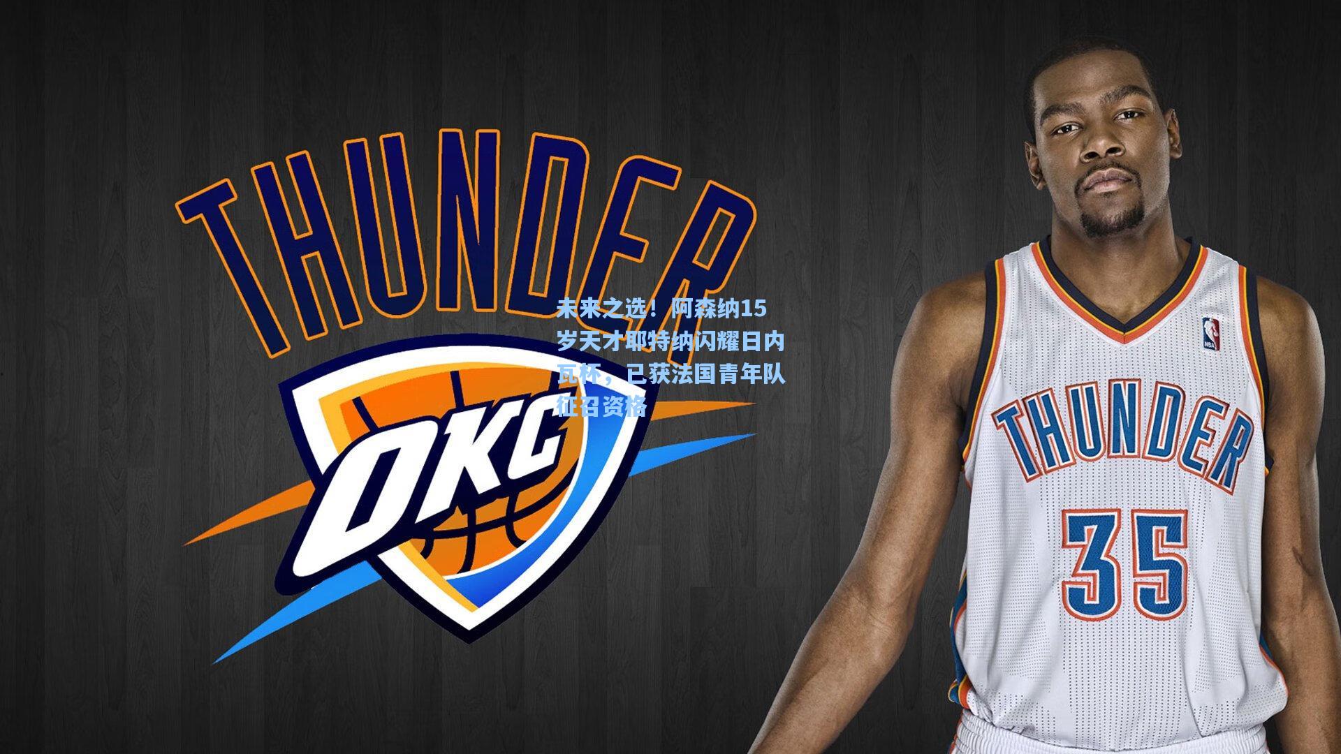 未来之选！阿森纳15岁天才耶特纳闪耀日内瓦杯，已获法国青年队征召资格