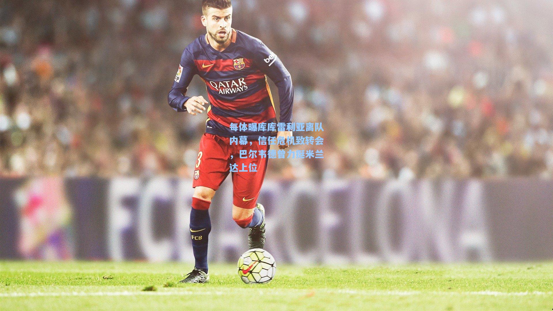 每体曝库库雷利亚离队内幕，信任危机致转会，巴尔韦德曾力挺米兰达上位