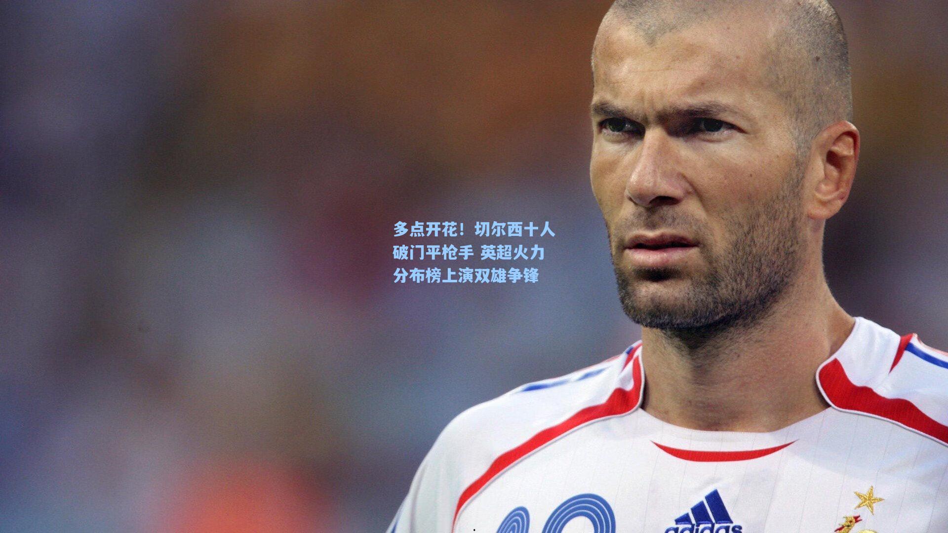 多点开花！切尔西十人破门平枪手 英超火力分布榜上演双雄争锋