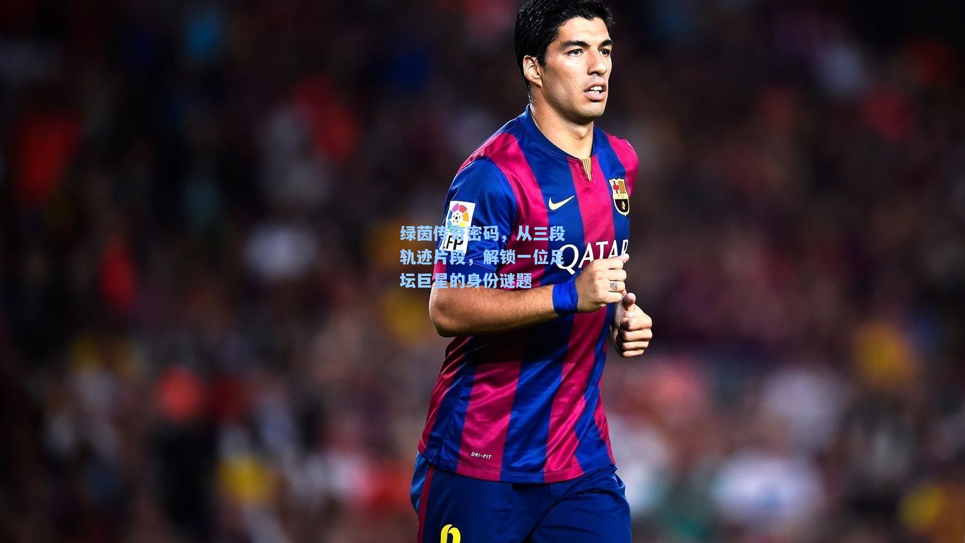 绿茵传奇密码，从三段轨迹片段，解锁一位足坛巨星的身份谜题