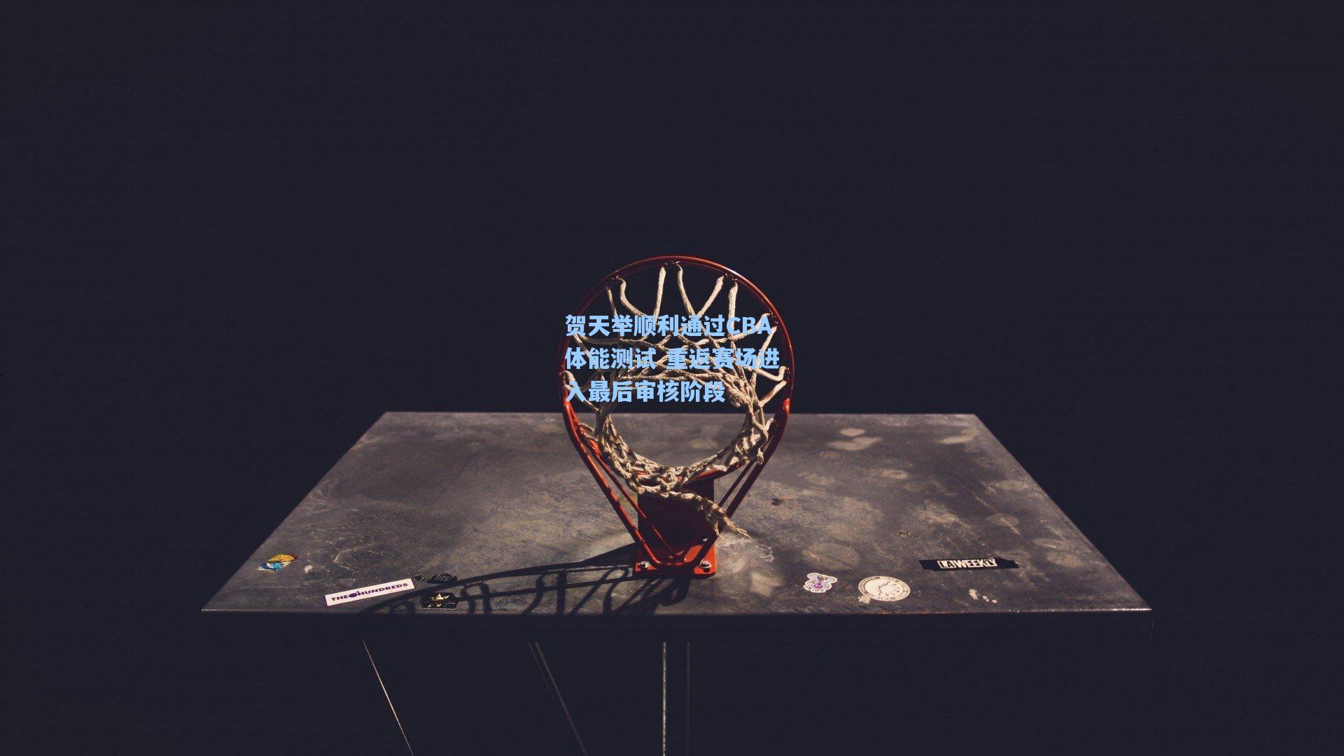 贺天举顺利通过CBA体能测试 重返赛场进入最后审核阶段