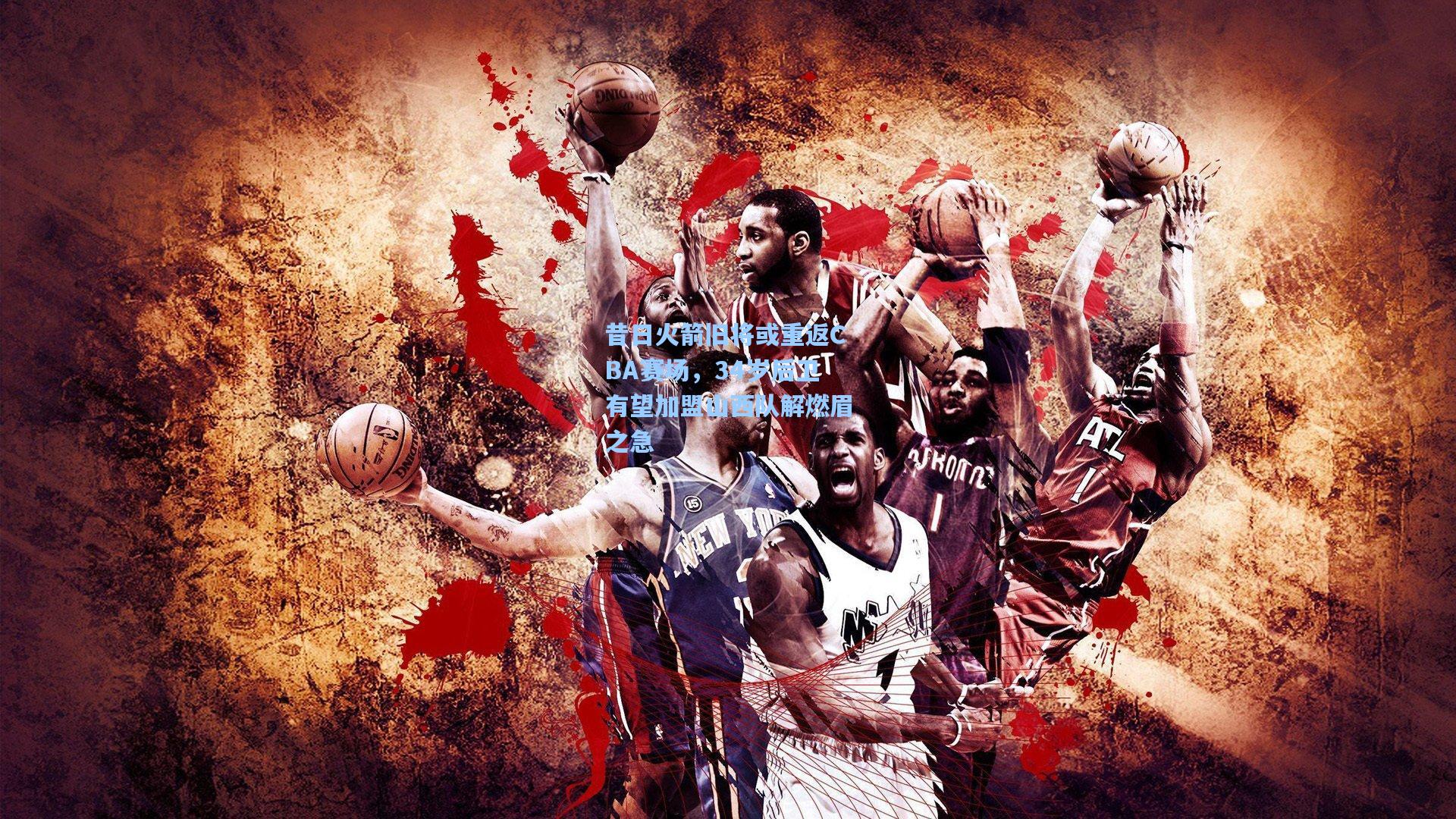 昔日火箭旧将或重返CBA赛场，34岁后卫有望加盟山西队解燃眉之急