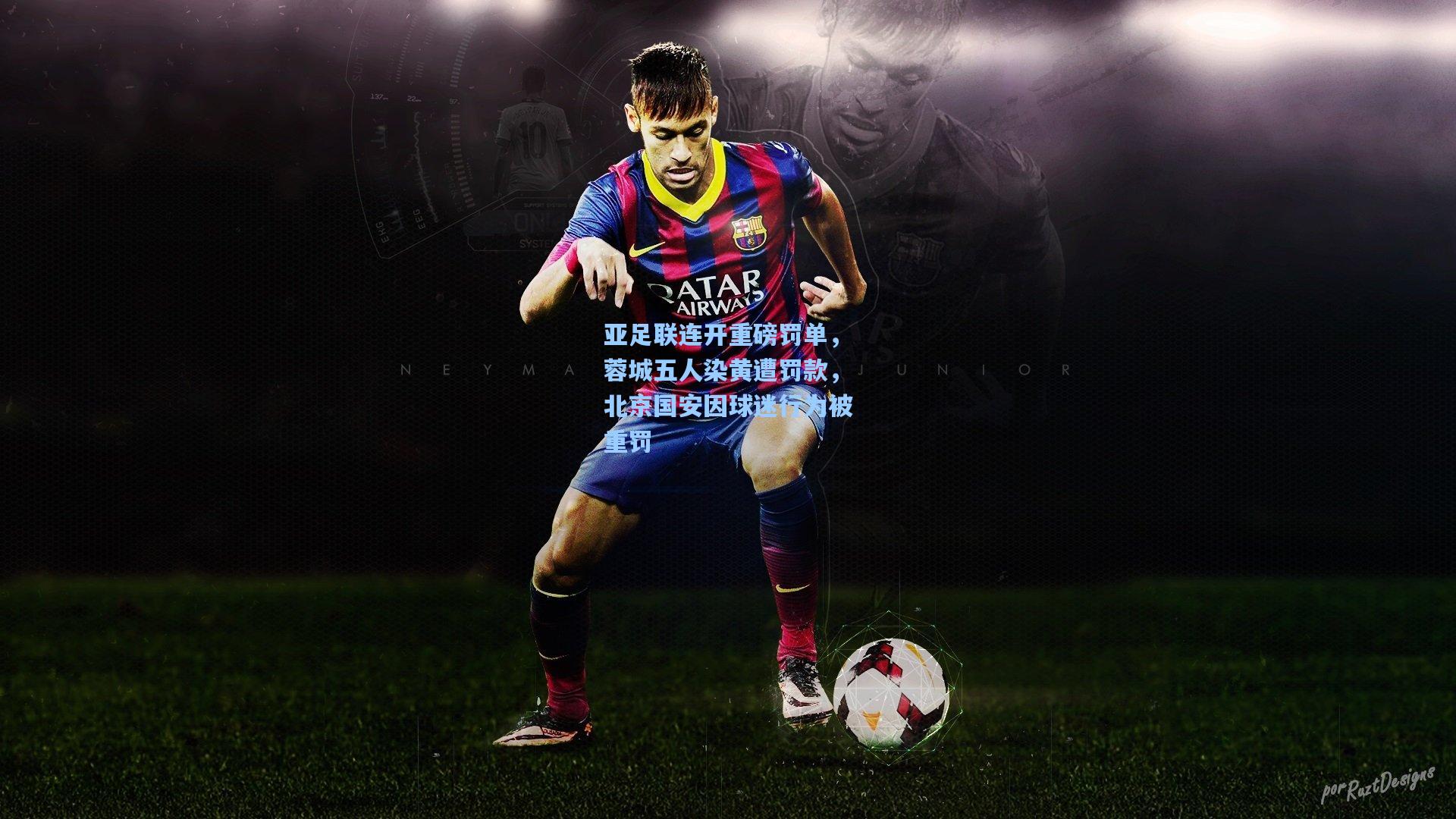 亚足联连开重磅罚单，蓉城五人染黄遭罚款，北京国安因球迷行为被重罚