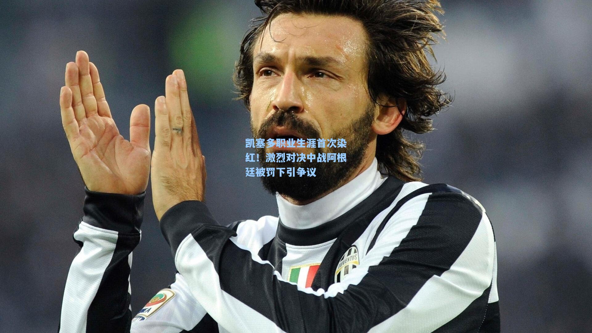 凯塞多职业生涯首次染红！激烈对决中战阿根廷被罚下引争议