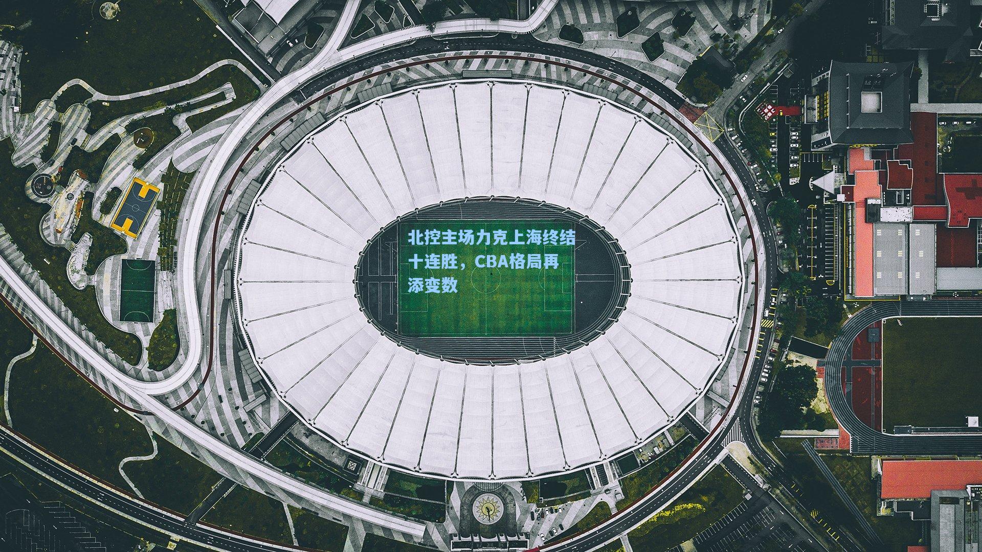 北控主场力克上海终结十连胜，CBA格局再添变数