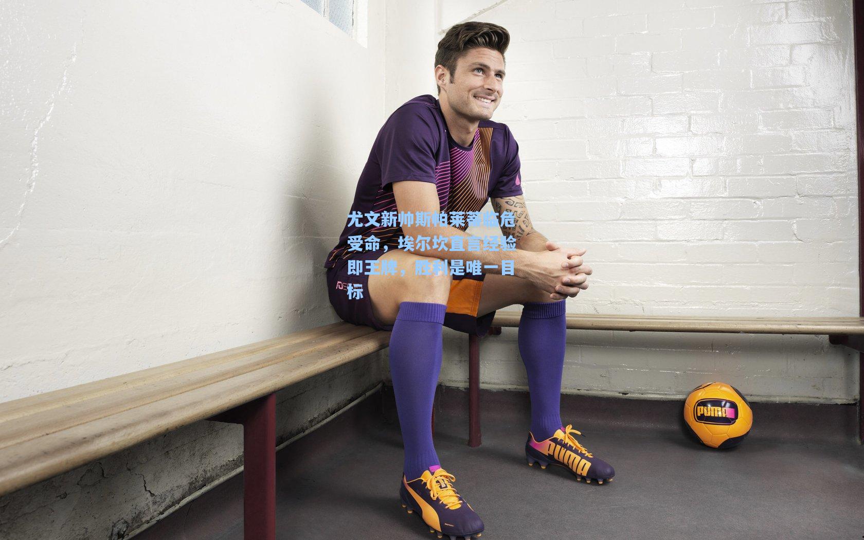 尤文新帅斯帕莱蒂临危受命，埃尔坎直言经验即王牌，胜利是唯一目标