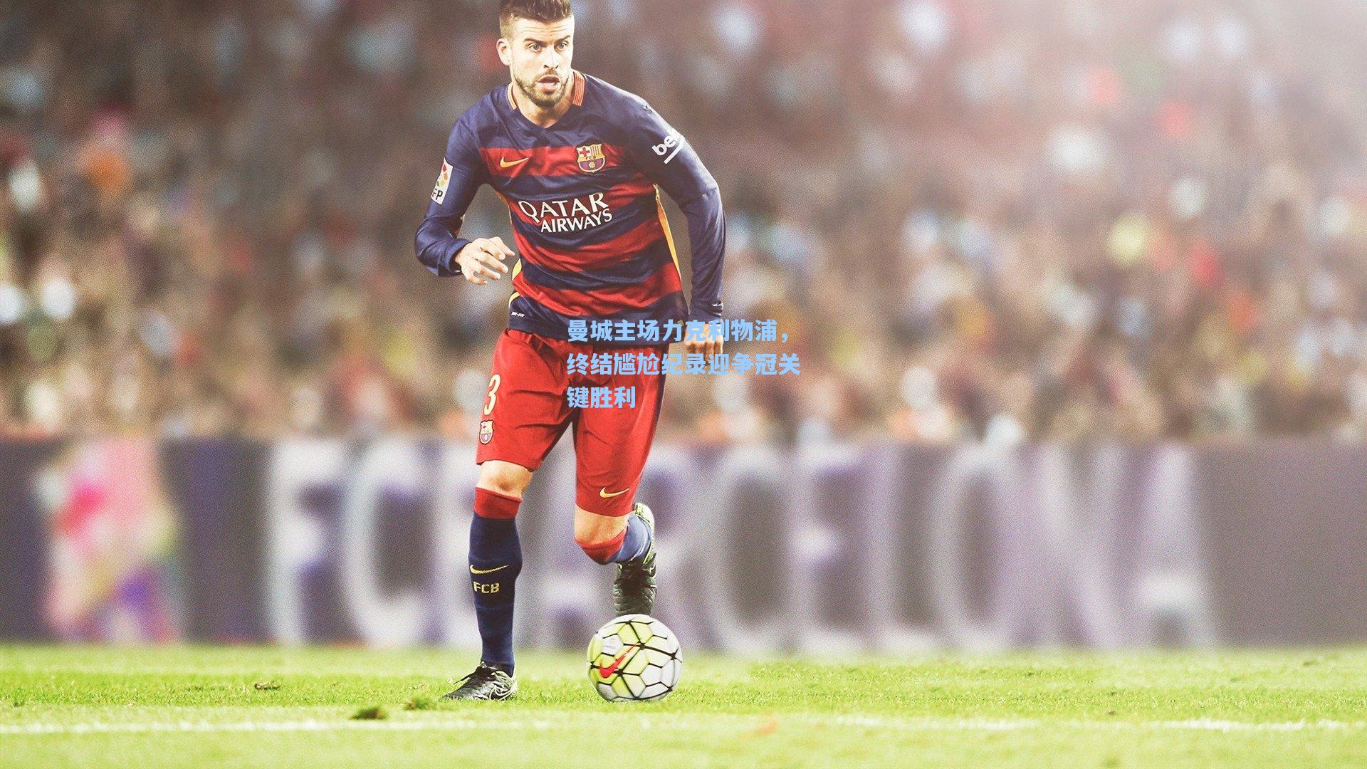 曼城主场力克利物浦，终结尴尬纪录迎争冠关键胜利