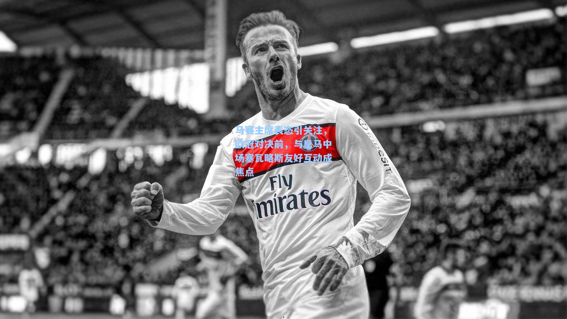 马赛主席表态引关注,欧冠对决前,与皇马中场塞瓦略斯友好互动成焦点